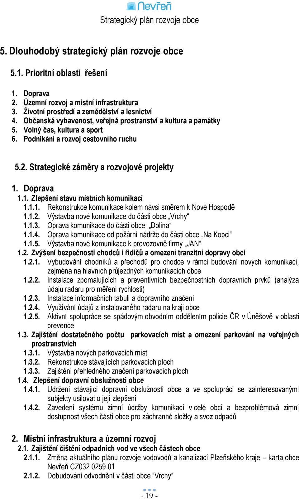 Doprava 1.1. Zlepšení stavu místních komunikací 1.1.1. Rekonstrukce komunikace kolem návsi směrem k Nové Hospodě 1.1.2. Výstavba nové komunikace do části obce Vrchy 1.1.3.