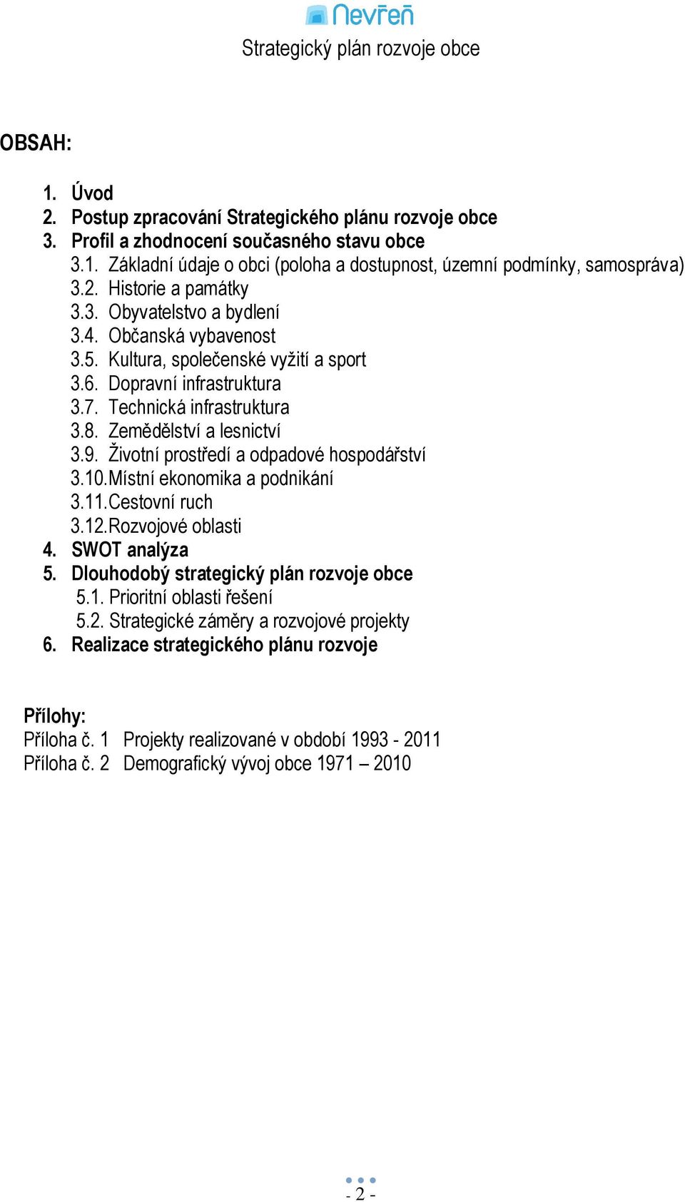 Ţivotní prostředí a odpadové hospodářství 3.10. Místní ekonomika a podnikání 3.11. Cestovní ruch 3.12. Rozvojové oblasti 4. SWOT analýza 5. Dlouhodobý strategický plán rozvoje obce 5.1. Prioritní oblasti řešení 5.