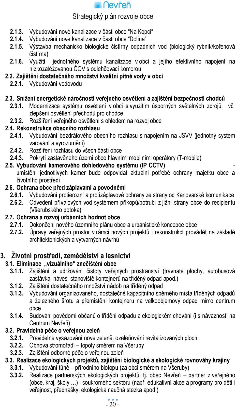 Vyuţití jednotného systému kanalizace v obci a jejího efektivního napojení na nízkozatěţovanou ČOV s odlehčovací komorou 2.2. Zajištění dostatečného množství kvalitní pitné vody v obci 2.2.1.