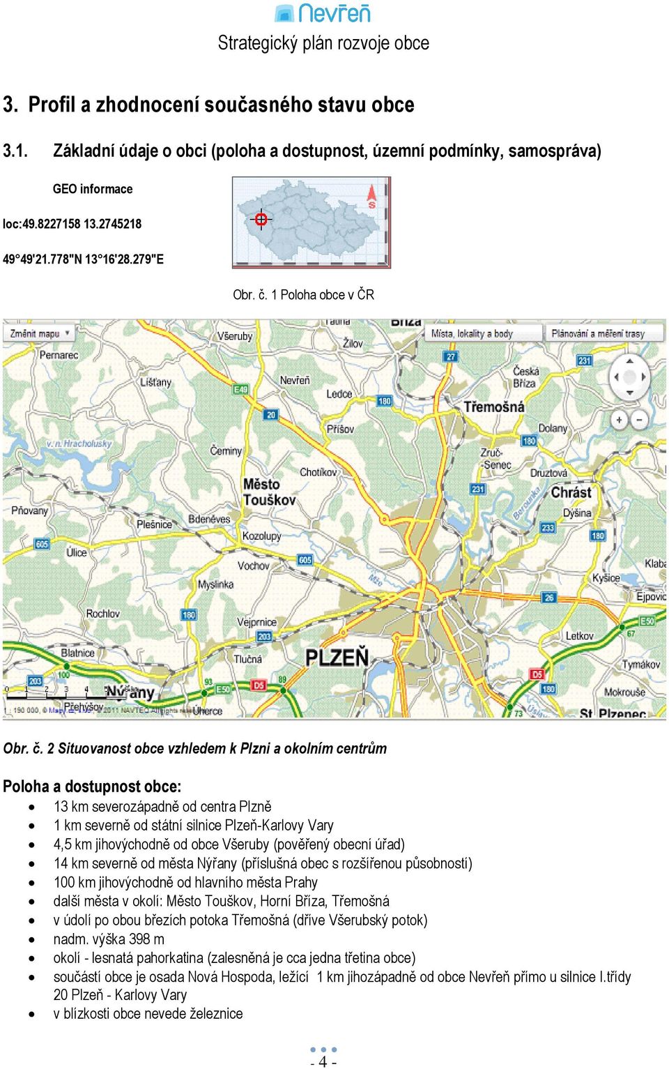 2 Situovanost obce vzhledem k Plzni a okolním centrům Poloha a dostupnost obce: 13 km severozápadně od centra Plzně 1 km severně od státní silnice Plzeň-Karlovy Vary 4,5 km jihovýchodně od obce
