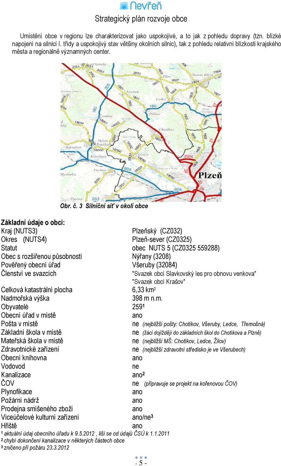 3 Silniční síť v okolí obce Základní údaje o obci: Kraj (NUTS3) Plzeňský (CZ032) Okres (NUTS4) Plzeň-sever (CZ0325) Statut obec NUTS 5 (CZ0325 559288) Obec s rozšířenou působností Nýřany (3208)