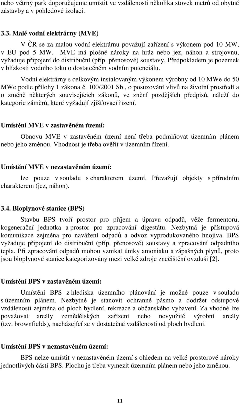MVE má plošné nároky na hráz nebo jez, náhon a strojovnu, vyžaduje připojení do distribuční (příp. přenosové) soustavy.