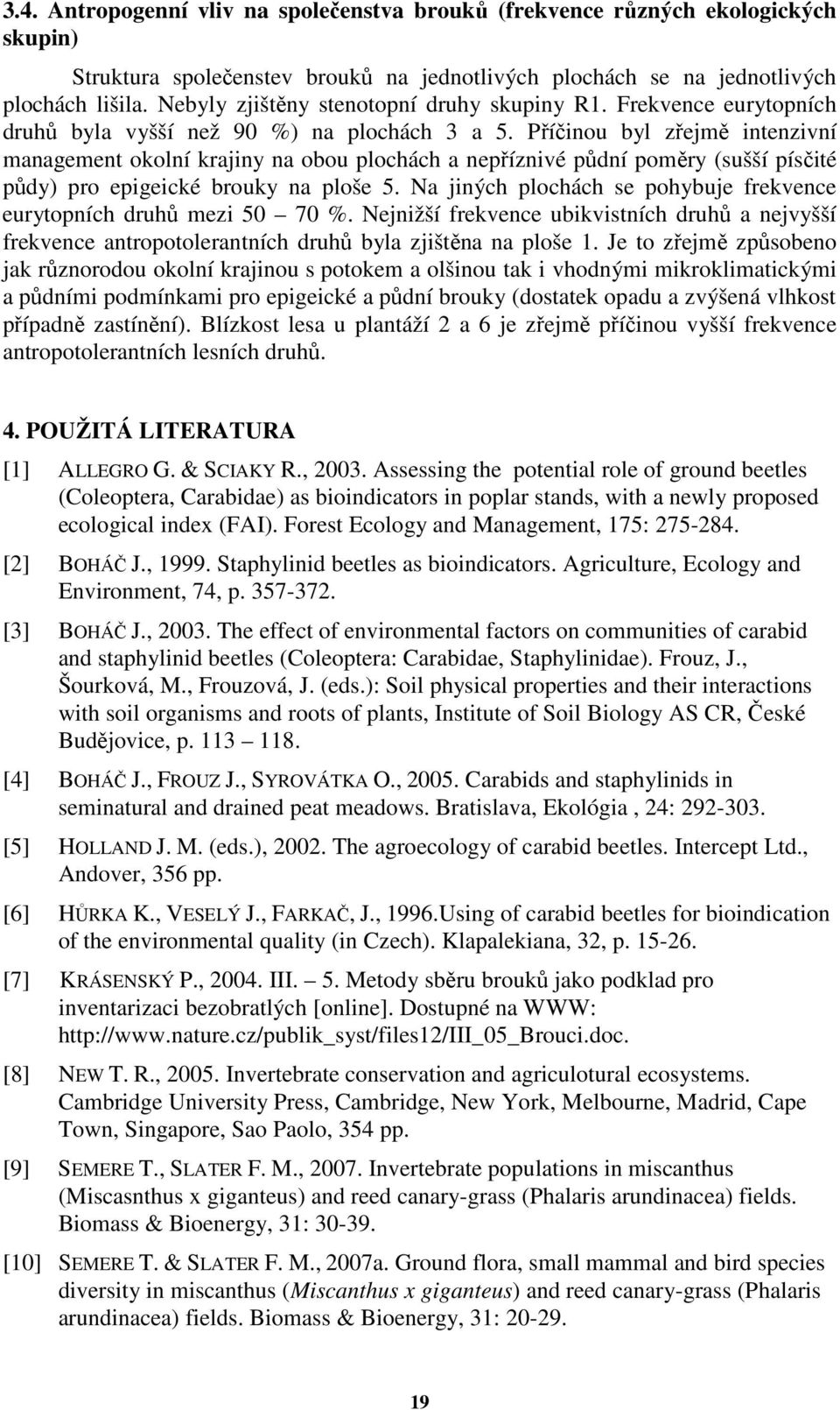 Příčinou byl zřejmě intenzivní management okolní krajiny na obou plochách a nepříznivé půdní poměry (sušší písčité půdy) pro epigeické brouky na ploše 5.