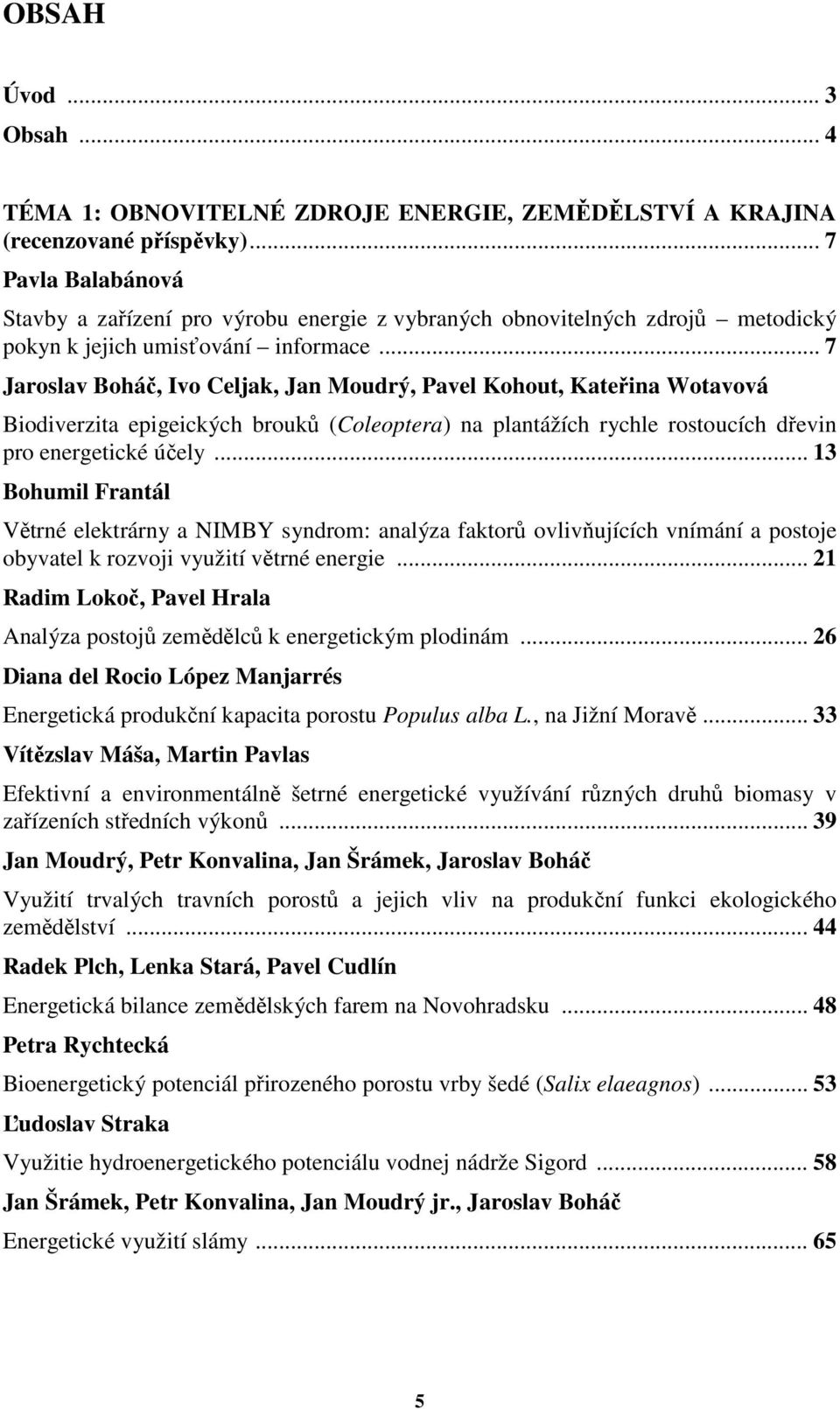 .. 7 Jaroslav Boháč, Ivo Celjak, Jan Moudrý, Pavel Kohout, Kateřina Wotavová Biodiverzita epigeických brouků (Coleoptera) na plantážích rychle rostoucích dřevin pro energetické účely.