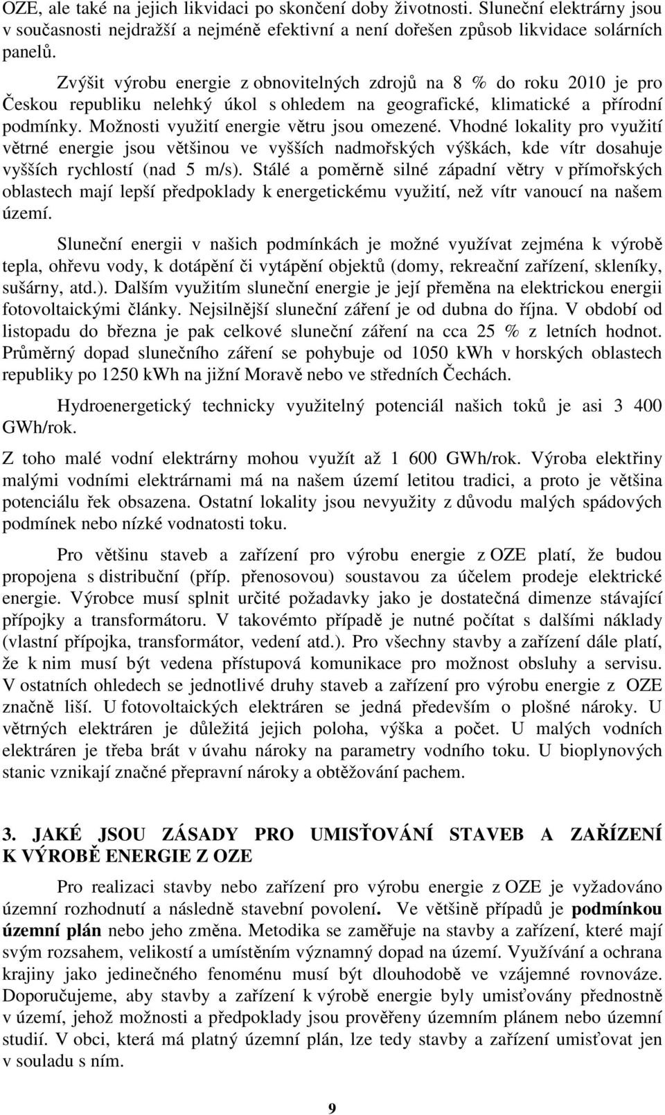 Možnosti využití energie větru jsou omezené. Vhodné lokality pro využití větrné energie jsou většinou ve vyšších nadmořských výškách, kde vítr dosahuje vyšších rychlostí (nad 5 m/s).