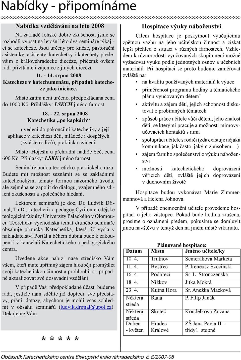 srpna 2008 Katecheze v katechumenátu, případně katecheze jako iniciace. Místo zatím není určeno, předpokládaná cena do 1000 Kč. Příhlášky: LSKCH jméno farnost 18. - 22.