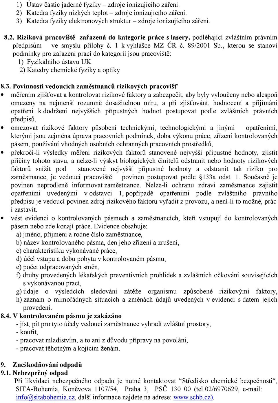 Povinnosti vedoucích zaměstnanců rizikových pracovišť měřením zjišťovat a kontrolovat rizikové faktory a zabezpečit, aby byly vyloučeny nebo alespoň omezeny na nejmenší rozumně dosažitelnou míru, a