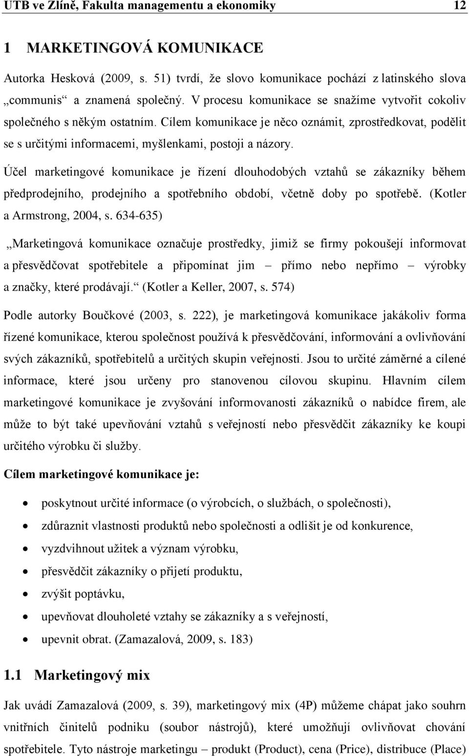 Účel marketingové komunikace je řízení dlouhodobých vztahů se zákazníky během předprodejního, prodejního a spotřebního období, včetně doby po spotřebě. (Kotler a Armstrong, 2004, s.