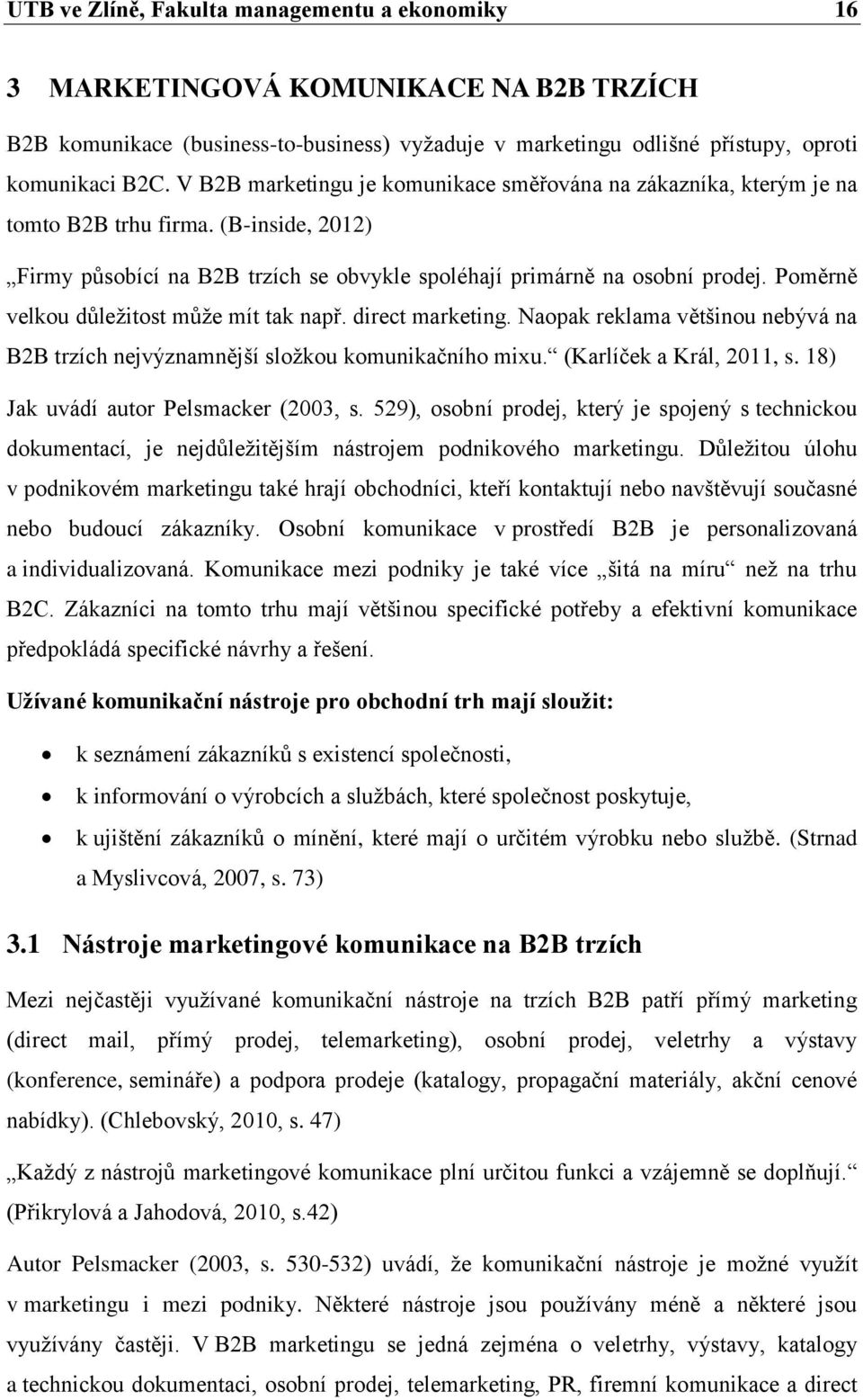 Poměrně velkou důležitost může mít tak např. direct marketing. Naopak reklama většinou nebývá na B2B trzích nejvýznamnější složkou komunikačního mixu. (Karlíček a Král, 2011, s.