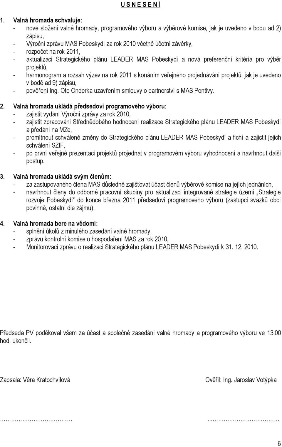 rozpočet na rok 2011, - aktualizaci Strategického plánu LEADER MAS Pobeskydí a nová preferenční kritéria pro výběr projektů, - harmonogram a rozsah výzev na rok 2011 s konáním veřejného projednávání