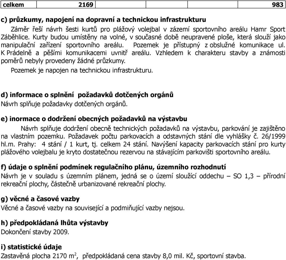 K Prádelně a pěšími komunikacemi uvnitř areálu. Vzhledem k charakteru stavby a známosti poměrů nebyly provedeny žádné průzkumy. Pozemek je napojen na technickou infrastrukturu.