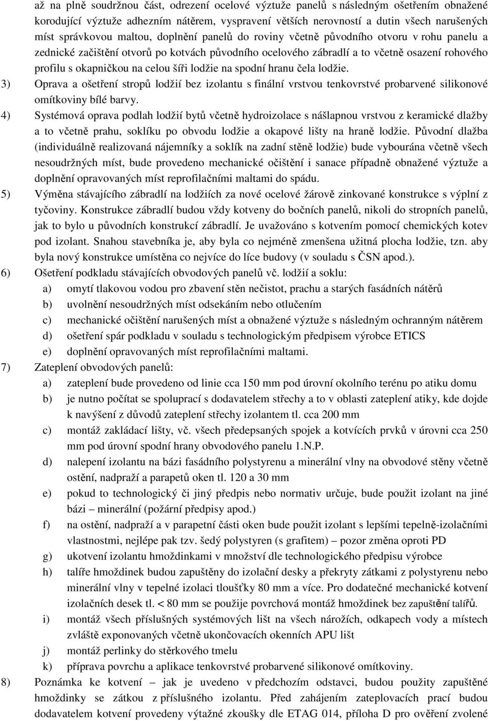 šíři lodžie na spodní hranu čela lodžie. 3) Oprava a ošetření stropů lodžií bez izolantu s finální vrstvou tenkovrstvé probarvené silikonové omítkoviny bílé barvy.