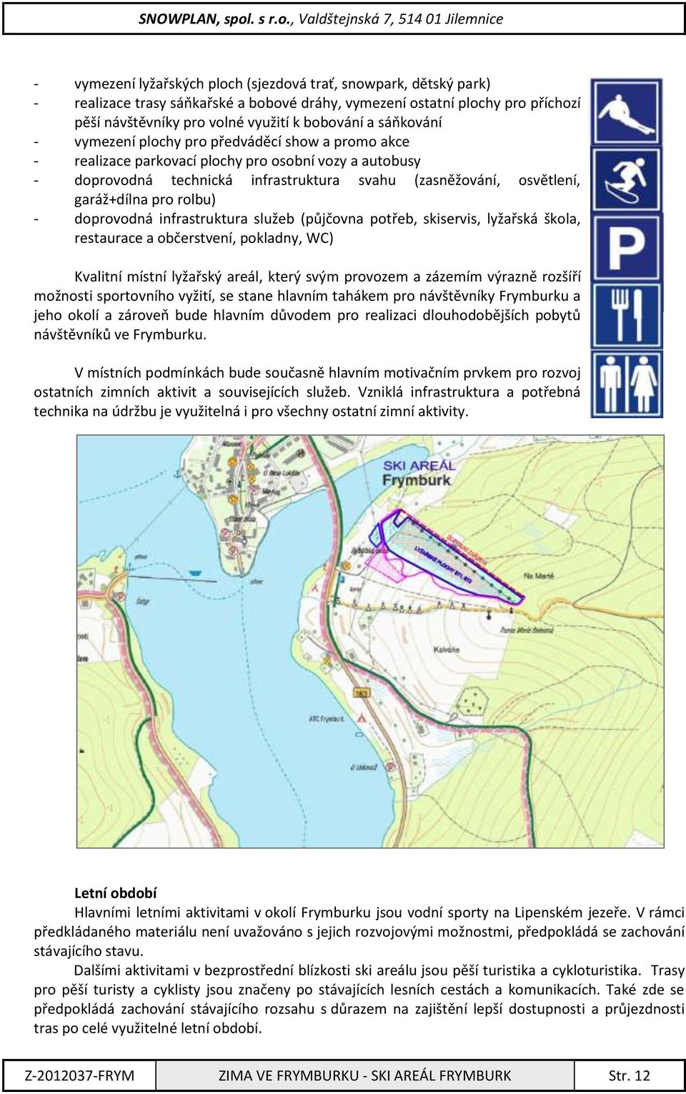 pro rolbu) - doprovodná infrastruktura služeb (půjčovna potřeb, skiservis, lyžařská škola, restaurace a občerstvení, pokladny, WC) Kvalitní místní lyžařský areál, který svým provozem a zázemím