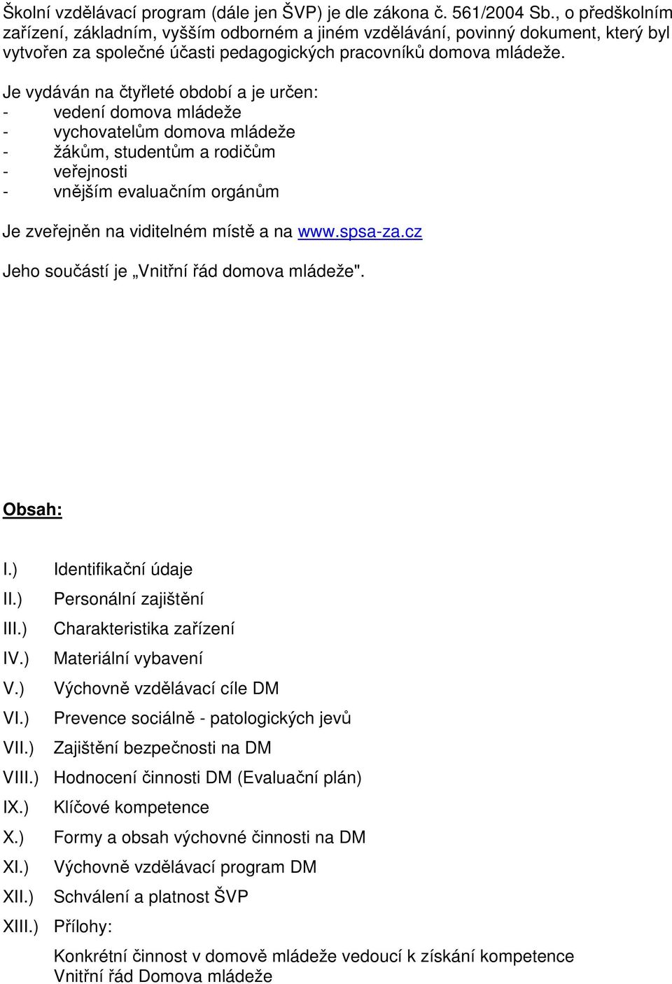 Je vydáván na čtyřleté období a je určen: - vedení domova mládeže - vychovatelům domova mládeže - žákům, studentům a rodičům - veřejnosti - vnějším evaluačním orgánům Je zveřejněn na viditelném místě