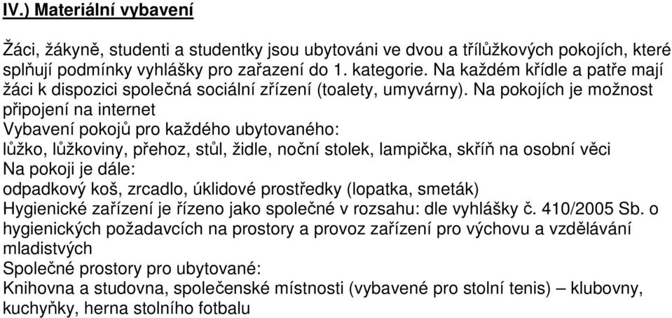 Na pokojích je možnost připojení na internet Vybavení pokojů pro každého ubytovaného: lůžko, lůžkoviny, přehoz, stůl, židle, noční stolek, lampička, skříň na osobní věci Na pokoji je dále: odpadkový