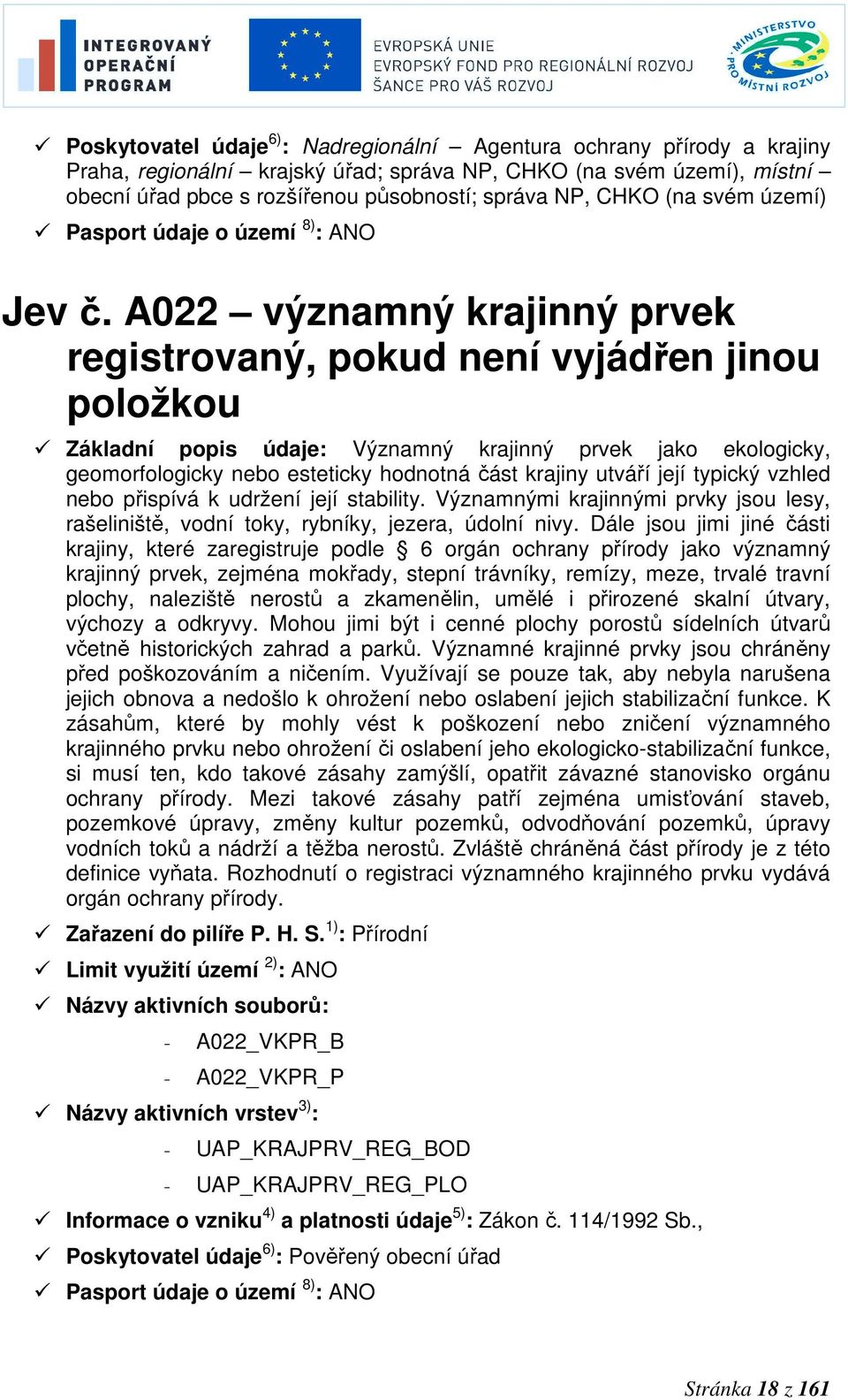 A022 významný krajinný prvek registrovaný, pokud není vyjádřen jinou položkou Základní popis údaje: Významný krajinný prvek jako ekologicky, geomorfologicky nebo esteticky hodnotná část krajiny