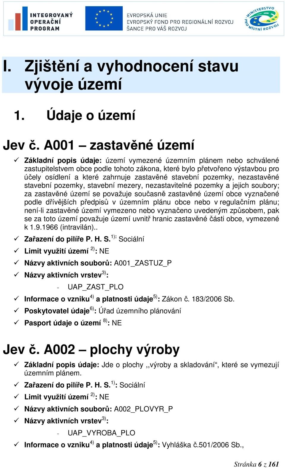 zastavěné stavební pozemky, nezastavěné stavební pozemky, stavební mezery, nezastavitelné pozemky a jejich soubory; za zastavěné území se považuje současně zastavěné území obce vyznačené podle