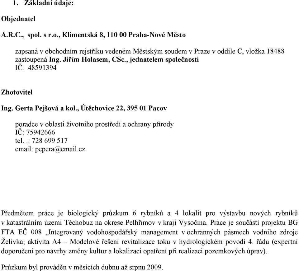 .: 728 699 517 email: pepera@email.cz Předmětem práce je biologický průzkum 6 rybníků a 4 lokalit pro výstavbu nových rybníků v katastrálním území Těchobuz na okrese Pelhřimov v kraji Vysočina.