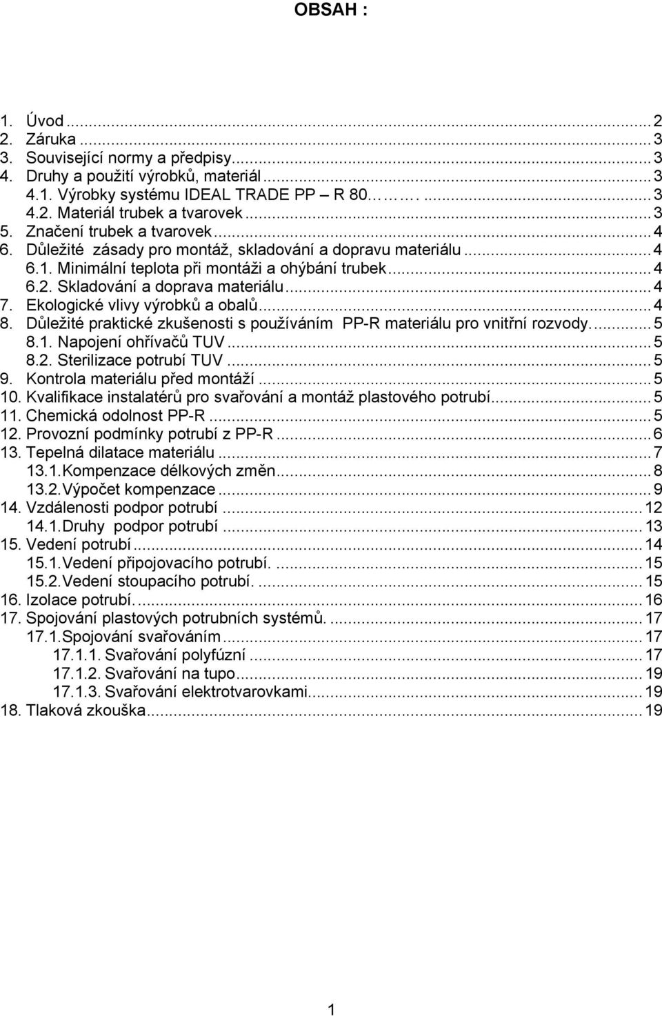 Ekologické vlivy výrobků a obalů...4 8. Důležité praktické zkušenosti s používáním PP-R materiálu pro vnitřní rozvody...5 8.1. Napojení ohřívačů TUV...5 8.2. Sterilizace potrubí TUV...5 9.