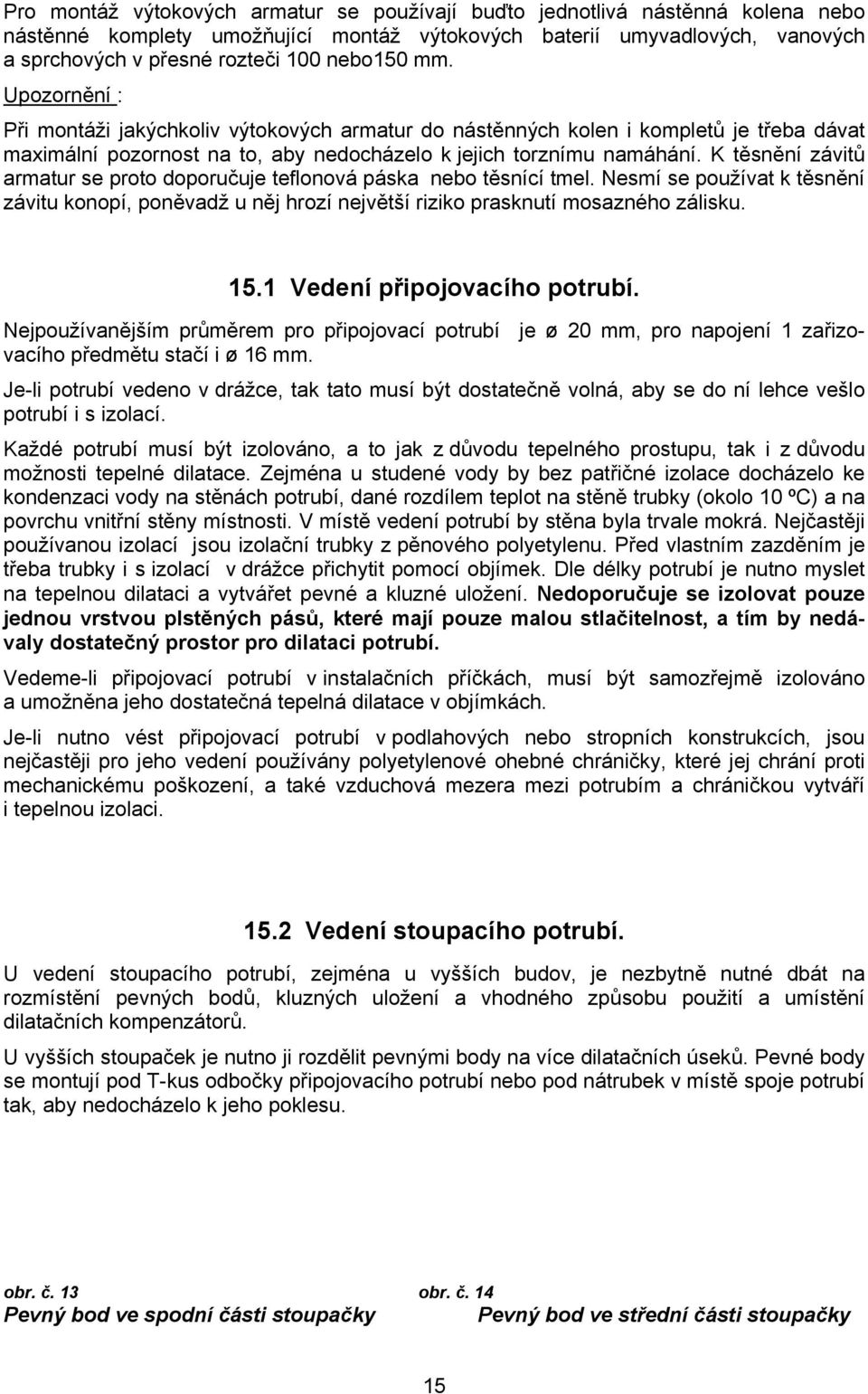 K těsnění závitů armatur se proto doporučuje teflonová páska nebo těsnící tmel. Nesmí se používat k těsnění závitu konopí, poněvadž u něj hrozí největší riziko prasknutí mosazného zálisku. 15.