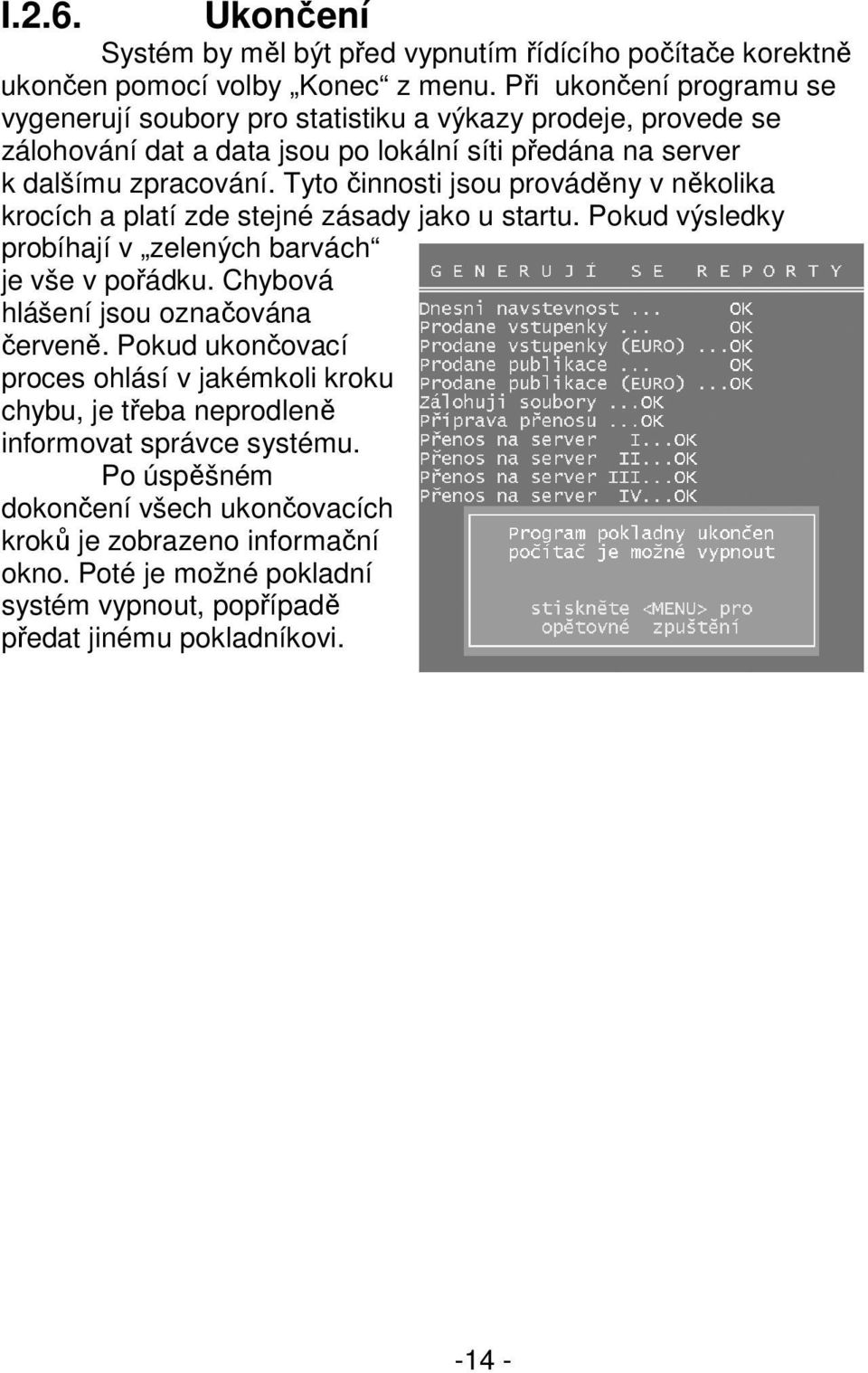 Tyto činnosti jsou prováděny v několika krocích a platí zde stejné zásady jako u startu. Pokud výsledky probíhají v zelených barvách je vše v pořádku.