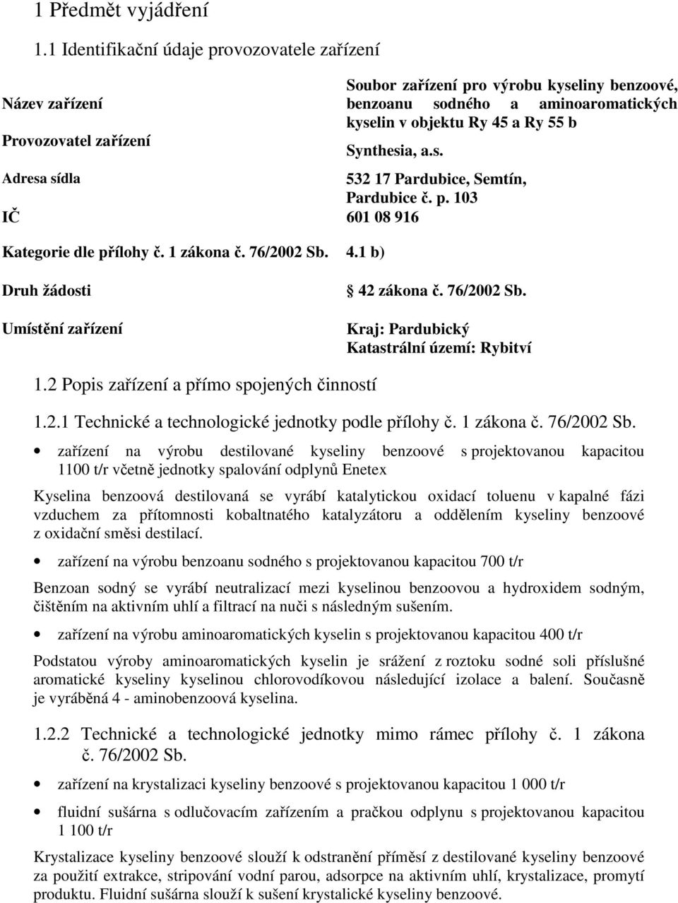 Synthesia, a.s. Adresa sídla 532 17 Pardubice, Semtín, Pardubice č. p. 103 IČ 601 08 916 Kategorie dle přílohy č. 1 zákona č. 76/2002 Sb. 4.1 b) Druh žádosti Umístění zařízení 42 zákona č. 76/2002 Sb. Kraj: Pardubický Katastrální území: Rybitví 1.