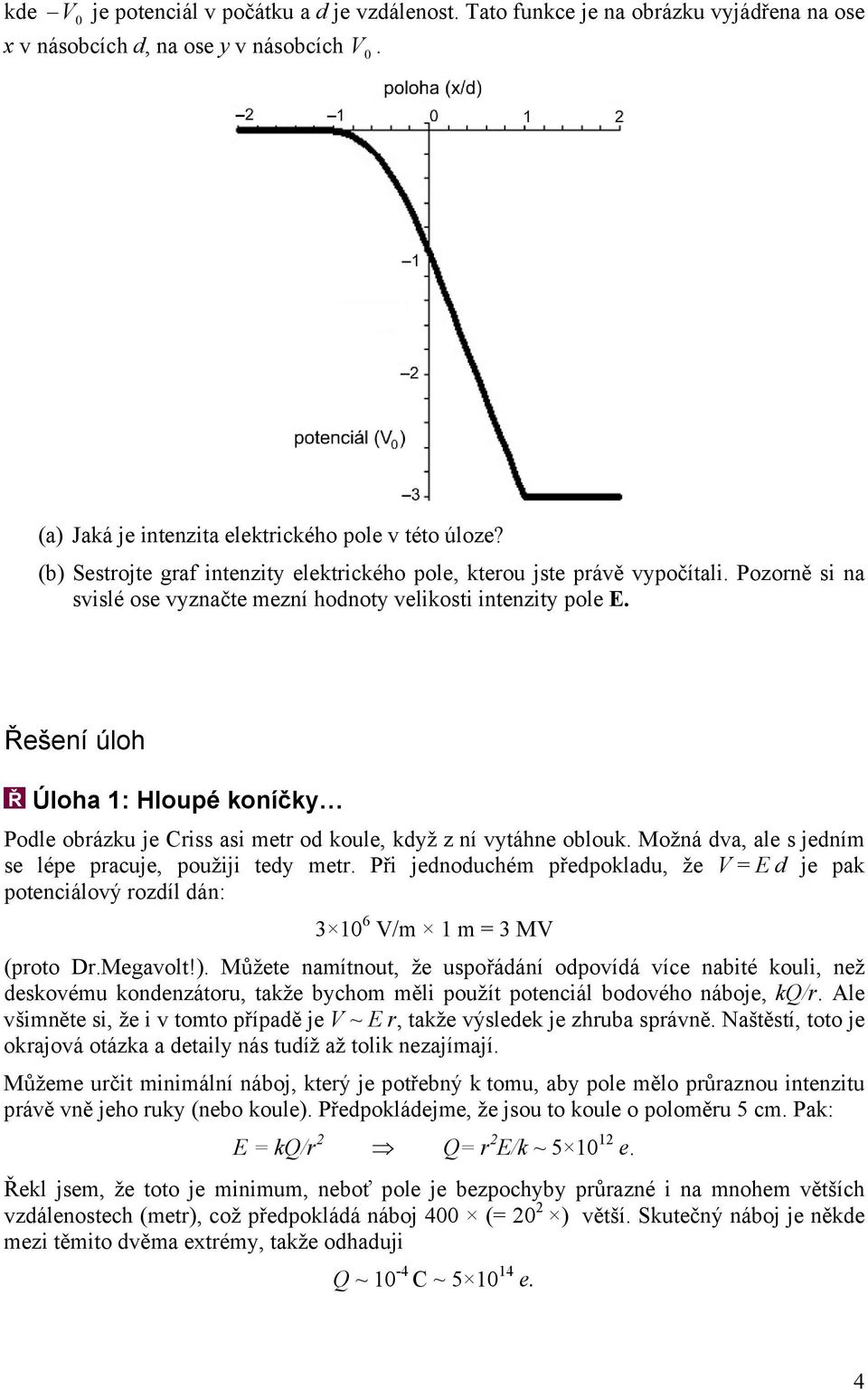 je Criss asi metr o koule, kyž z ní vytáhne oblouk Možná va, ale s jením se lépe pracuje, použiji tey metr Při jenouchém přepoklau, že V = E je pak potenciálový rozíl án: 3 1 6 V/m 1 m = 3 MV (proto