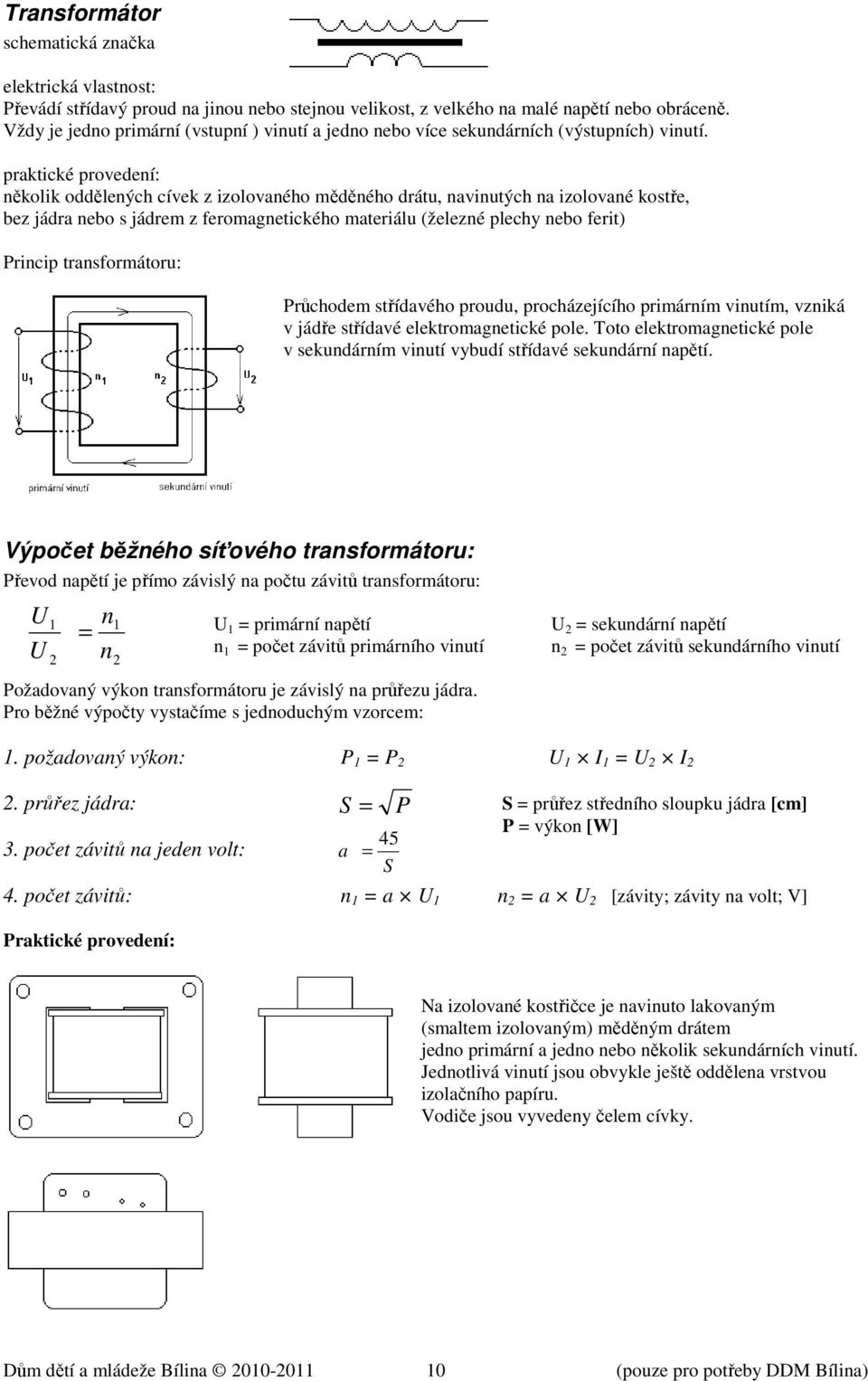 praktické provedení: několik oddělených cívek z izolovaného měděného drátu, navinutých na izolované kostře, bez jádra nebo s jádrem z feromagnetického materiálu (železné plechy nebo ferit) Princip