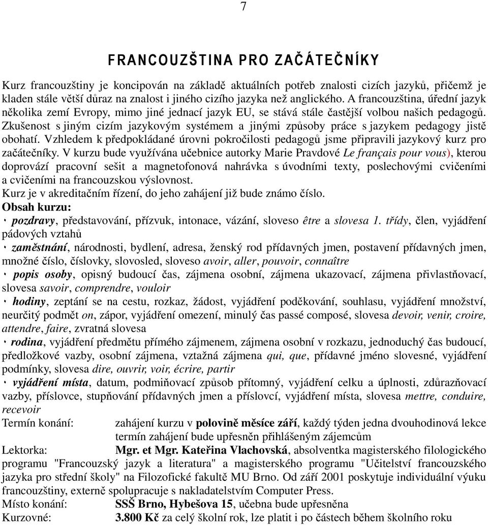 Zkušenost s jiným cizím jazykovým systémem a jinými způsoby práce s jazykem pedagogy jistě obohatí. Vzhledem k předpokládané úrovni pokročilosti pedagogů jsme připravili jazykový kurz pro začátečníky.