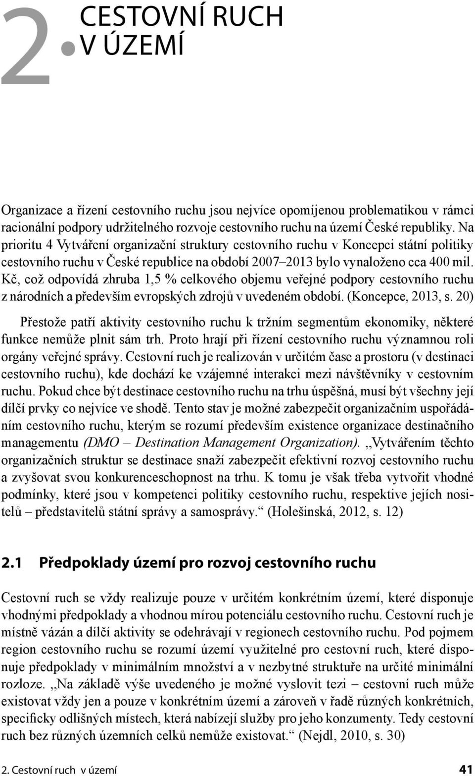 Kč, což odpovídá zhruba 1,5 % celkového objemu veřejné podpory z národních a především evropských zdrojů v uvedeném období. (Koncepce, 2013, s.