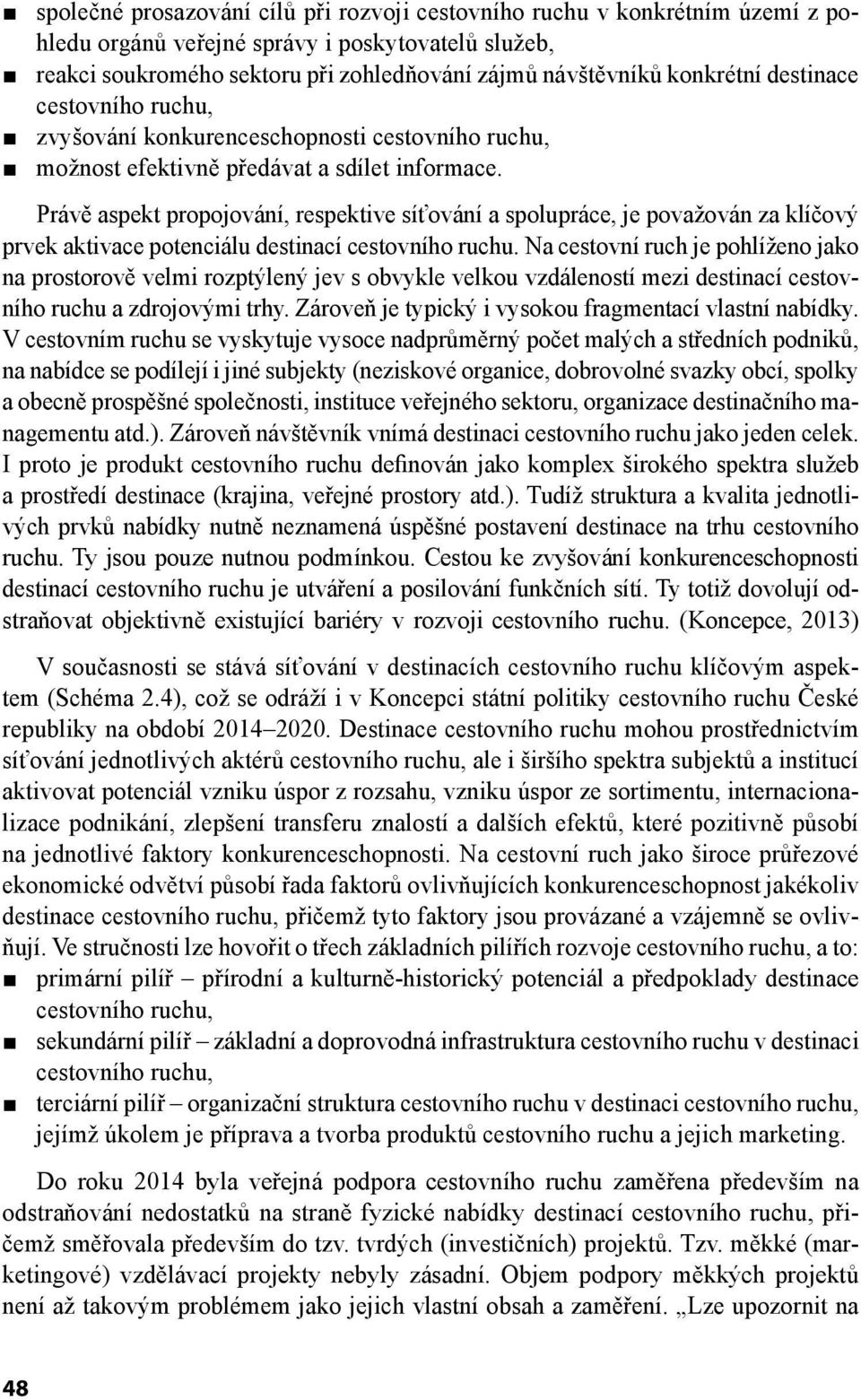 Na cestovní ruch je pohlíženo jako na prostorově velmi rozptýlený jev s obvykle velkou vzdáleností mezi destinací cestovního ruchu a zdrojovými trhy.