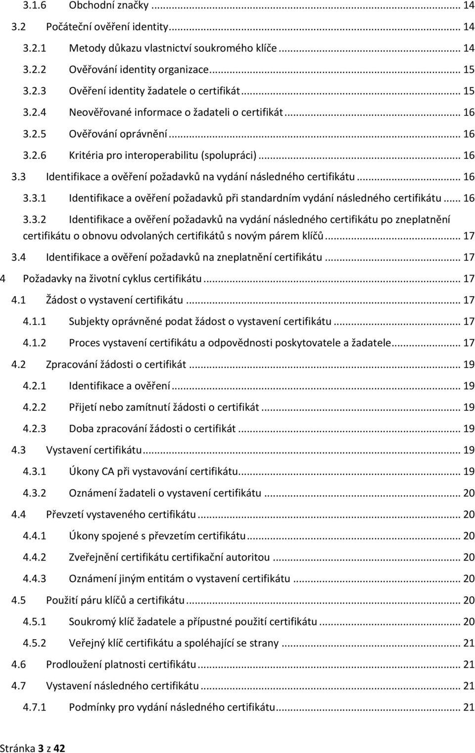 .. 16 3.3.1 Identifikace a ověření požadavků při standardním vydání následného certifikátu... 16 3.3.2 Identifikace a ověření požadavků na vydání následného certifikátu po zneplatnění certifikátu o obnovu odvolaných certifikátů s novým párem klíčů.