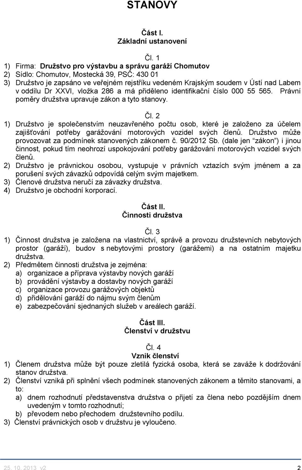 Dr XXVI, vložka 286 a má přiděleno identifikační číslo 000 55 565. Právní poměry družstva upravuje zákon a tyto stanovy. Čl.