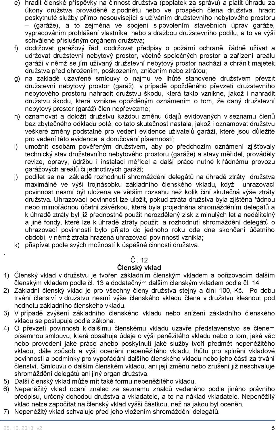 a to ve výši schválené příslušným orgánem družstva; f) dodržovat garážový řád, dodržovat předpisy o požární ochraně, řádně užívat a udržovat družstevní nebytový prostor, včetně společných prostor a