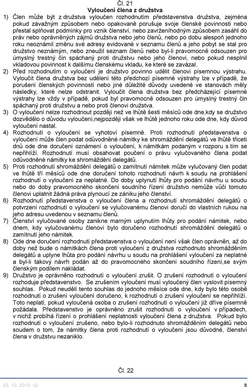 evidované v seznamu členů a jeho pobyt se stal pro družstvo neznámým, nebo zneužil seznam členů nebo byl-li pravomocně odsouzen pro úmyslný trestný čin spáchaný proti družstvu nebo jeho členovi, nebo