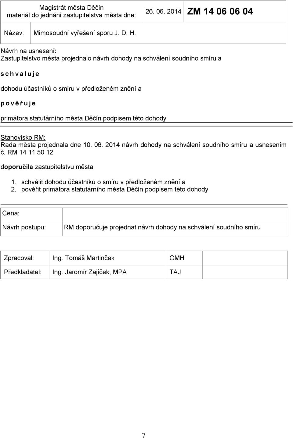 Stanovisko RM: Rada města projednala dne 10. 06. 2014 návrh dohody na schválení soudního smíru a usnesením č. RM 14 11 50 12 doporučila zastupitelstvu města 1.