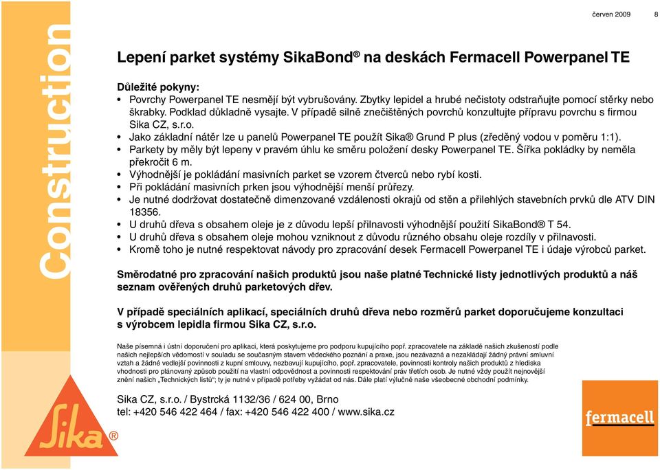 Parkety by měly být lepeny v pravém úhlu ke směru položení desky Powerpanel TE. Šířka pokládky by neměla překročit 6 m. Výhodnější je pokládání masivních parket se vzorem čtverců nebo rybí kosti.