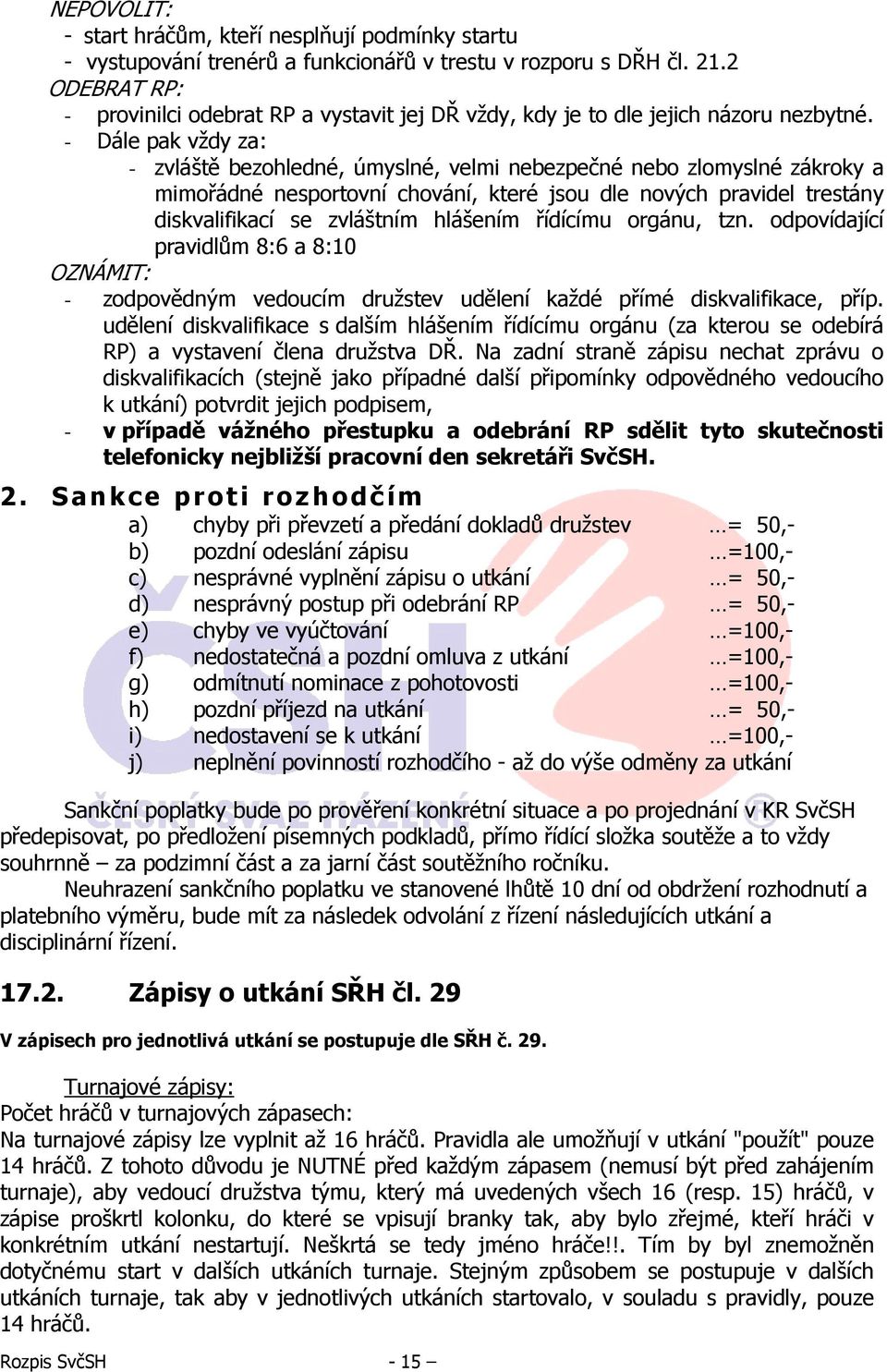 - Dále pak vždy za: - zvláště bezohledné, úmyslné, velmi nebezpečné nebo zlomyslné zákroky a mimořádné nesportovní chování, které jsou dle nových pravidel trestány diskvalifikací se zvláštním