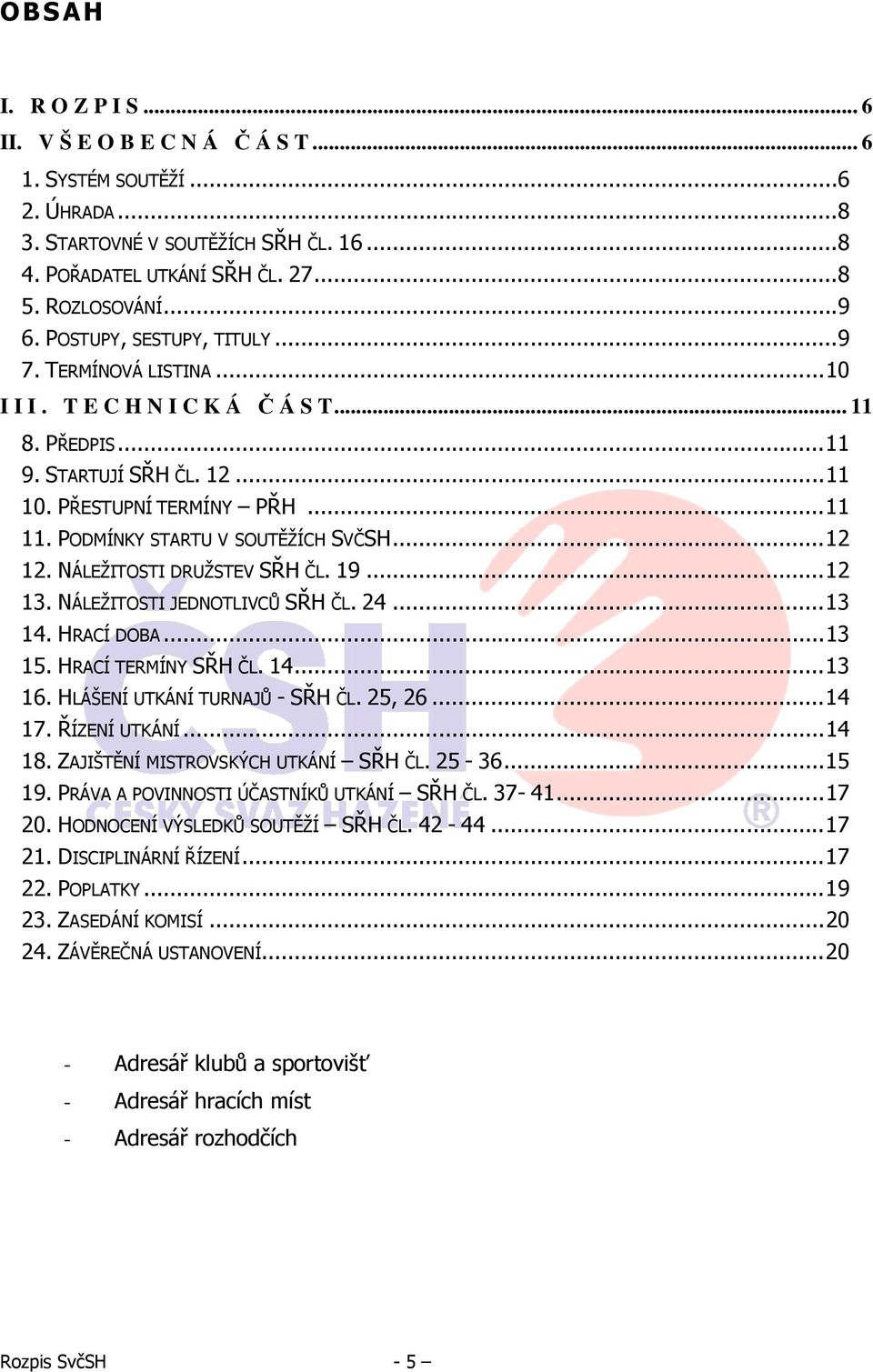 PODMÍNKY STARTU V SOUTĚŽÍCH SVČSH...12 12. NÁLEŽITOSTI DRUŽSTEV SŘH ČL. 19...12 13. NÁLEŽITOSTI JEDNOTLIVCŮ SŘH ČL. 24...13 14. HRACÍ DOBA...13 15. HRACÍ TERMÍNY SŘH ČL. 14...13 16.