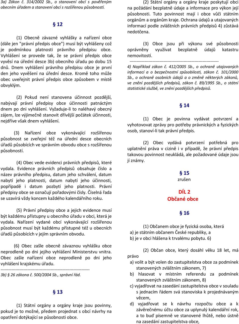 Vyhlášení se provede tak, že se právní předpis obce vyvěsí na úřední desce 3b) obecního úřadu po dobu 15 dnů. Dnem vyhlášení právního předpisu obce je první den jeho vyvěšení na úřední desce.