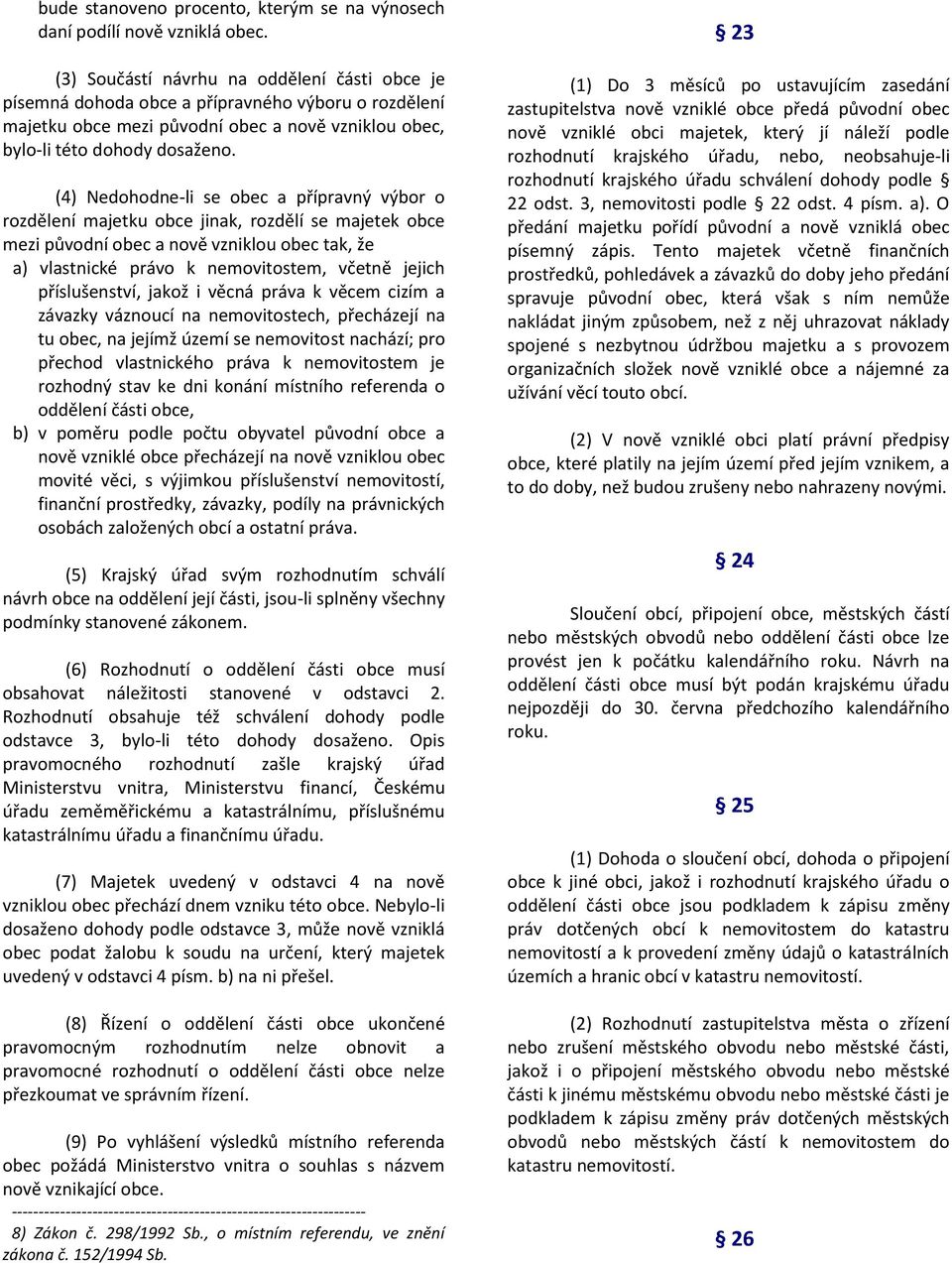 (4) Nedohodne-li se obec a přípravný výbor o rozdělení majetku obce jinak, rozdělí se majetek obce mezi původní obec a nově vzniklou obec tak, že a) vlastnické právo k nemovitostem, včetně jejich