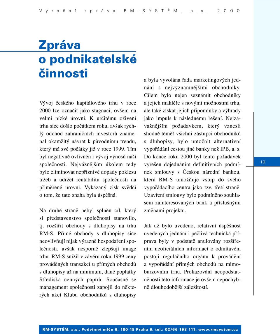 Tím byl negativnû ovlivnûn i v voj v nosû na í spoleãnosti. NejváÏnûj ím úkolem tedy bylo eliminovat nepfiíznivé dopady poklesu trïeb a udrïet rentabilitu spoleãnosti na pfiimûfiené úrovni.