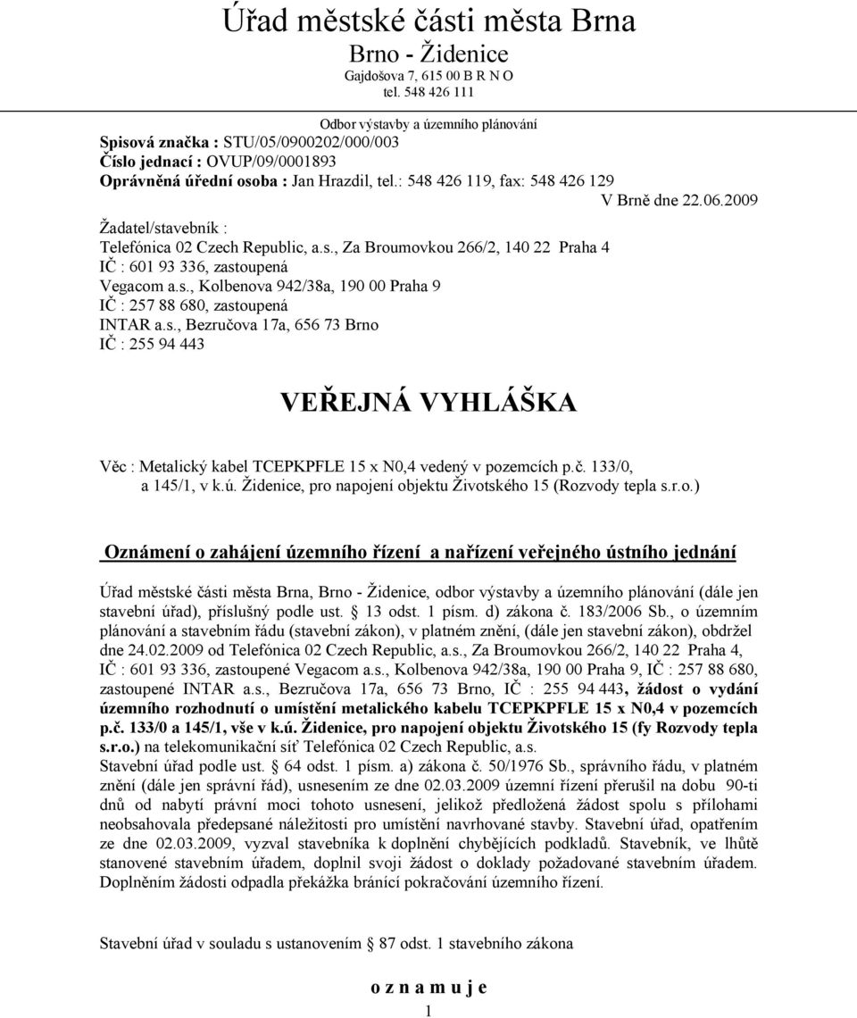 : 548 426 119, fax: 548 426 129 V Brně dne 22.06.2009 Žadatel/stavebník : Telefónica 02 Czech Republic, a.s., Za Broumovkou 266/2, 140 22 Praha 4 IČ : 601 93 336, zastoupená Vegacom a.s., Kolbenova 942/38a, 190 00 Praha 9 IČ : 257 88 680, zastoupená INTAR a.