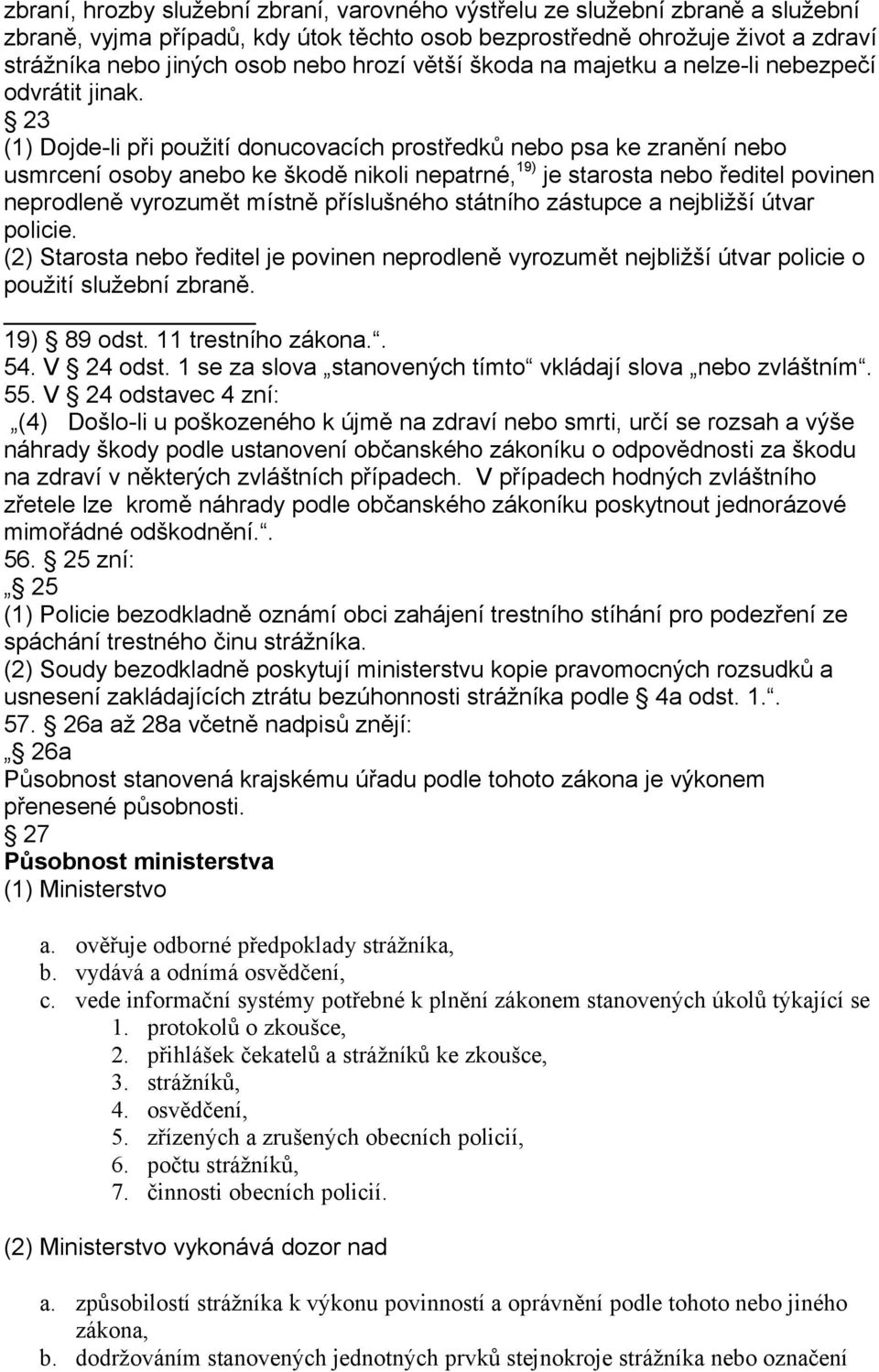 23 (1) Dojde-li při použití donucovacích prostředků nebo psa ke zranění nebo usmrcení osoby anebo ke škodě nikoli nepatrné, 19) je starosta nebo ředitel povinen neprodleně vyrozumět místně