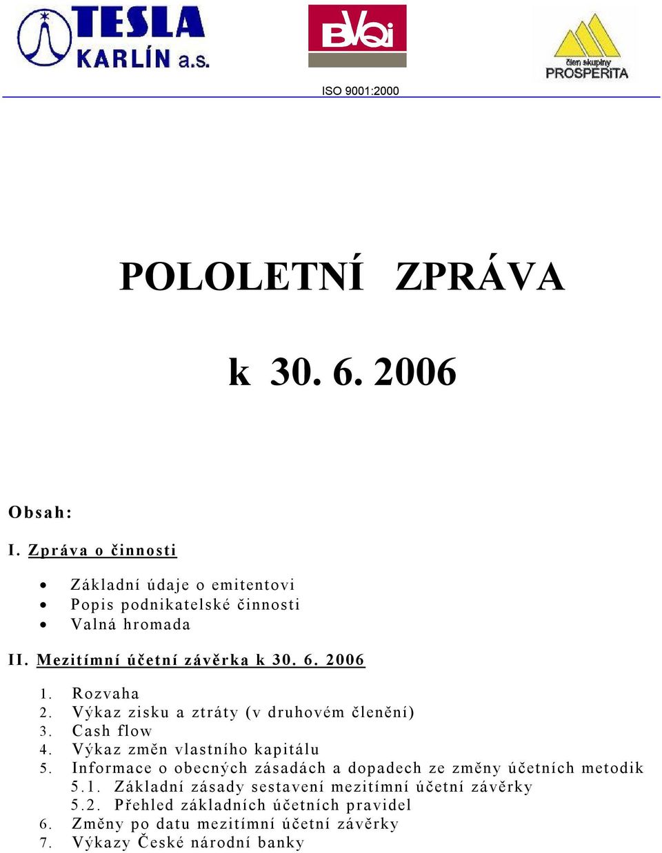 2006 1. Rozvaha 2. Výkaz zisku a ztráty (v druhovém členění) 3. Cash flow 4. Výkaz změn vlastního kapitálu 5.