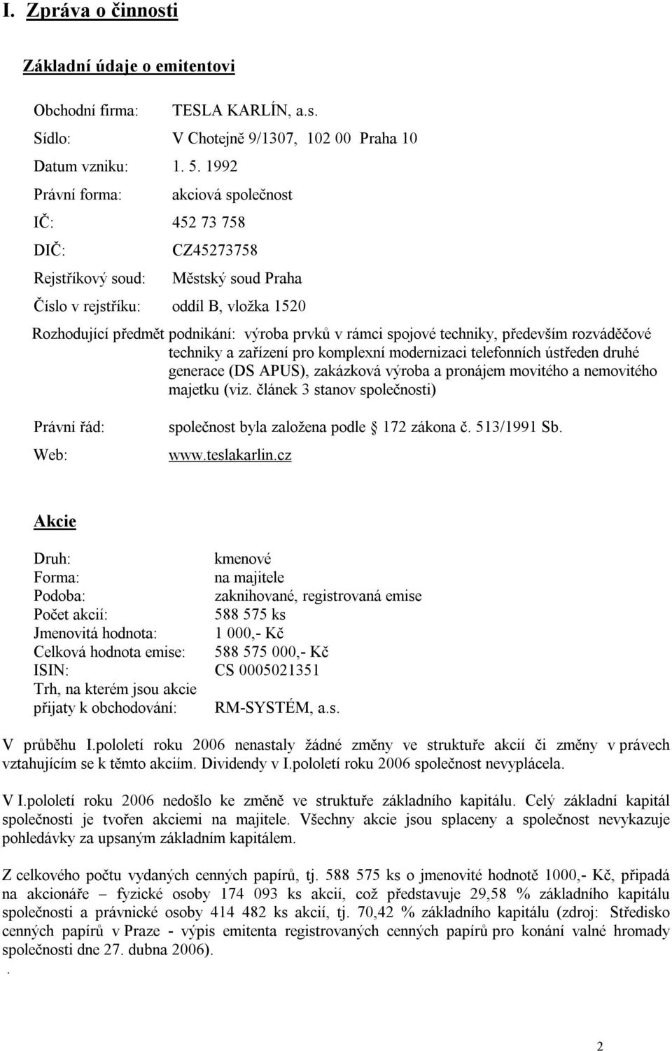 spojové techniky, především rozváděčové techniky a zařízení pro komplexní modernizaci telefonních ústředen druhé generace (DS APUS), zakázková výroba a pronájem movitého a nemovitého majetku (viz.