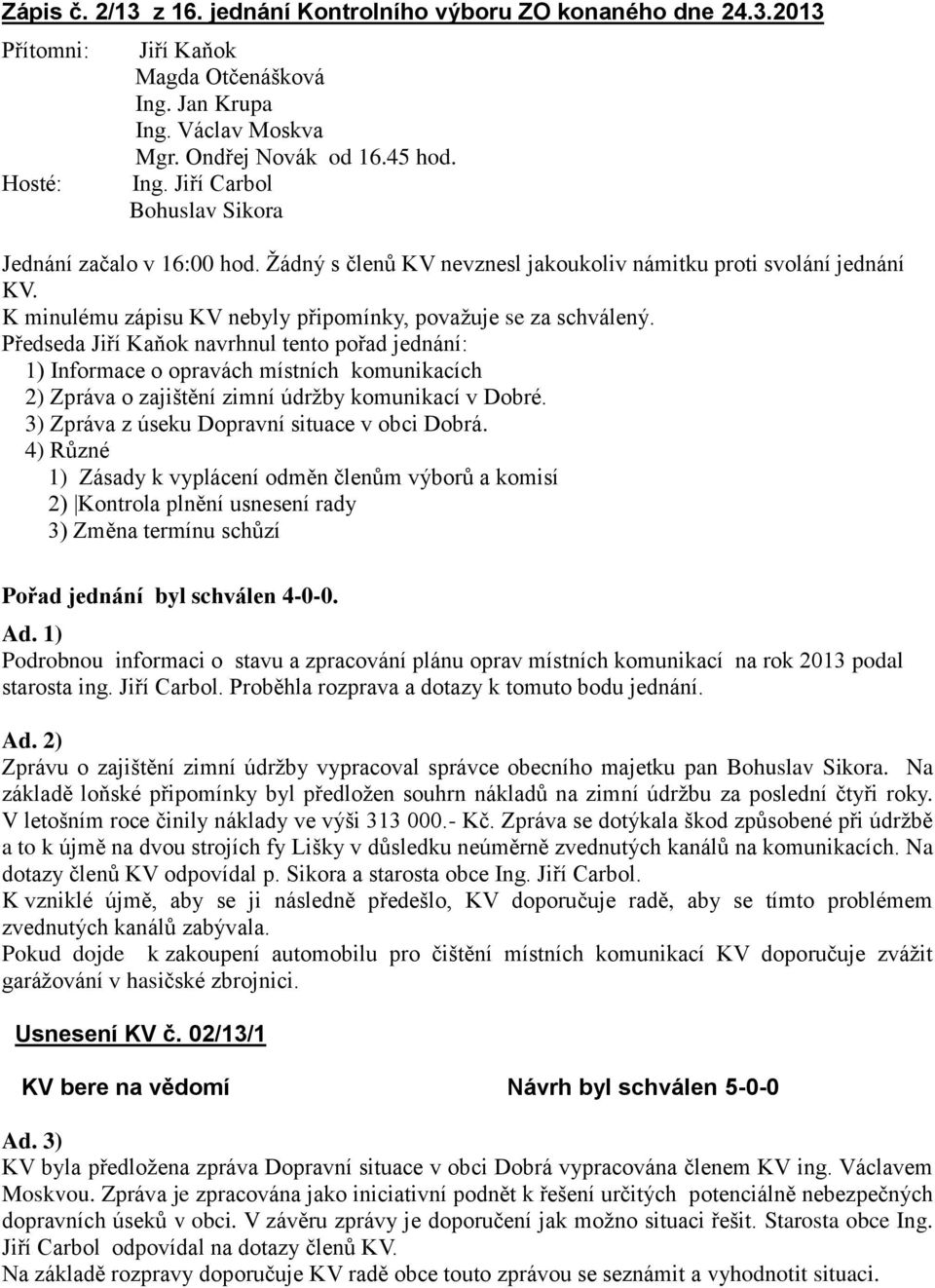 Předseda Jiří Kaňok navrhnul tento pořad jednání: 1) Informace o opravách místních komunikacích 2) Zpráva o zajištění zimní údržby komunikací v Dobré. 3) Zpráva z úseku Dopravní situace v obci Dobrá.