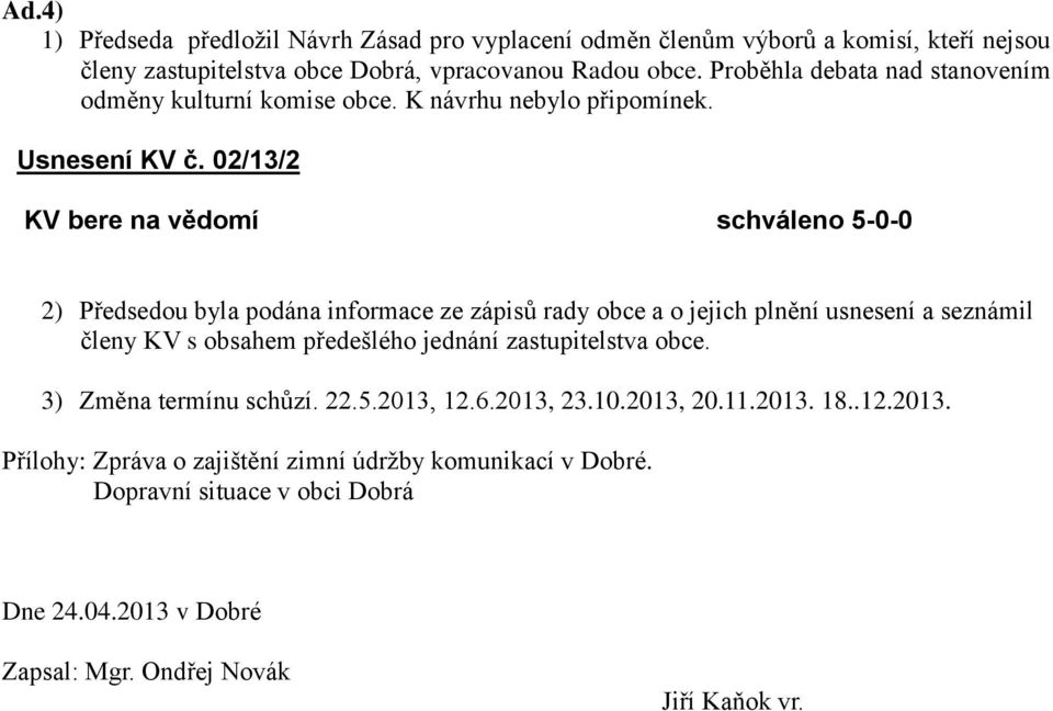 02/13/2 KV bere na vědomí schváleno 5-0-0 2) Předsedou byla podána informace ze zápisů rady obce a o jejich plnění usnesení a seznámil členy KV s obsahem předešlého jednání