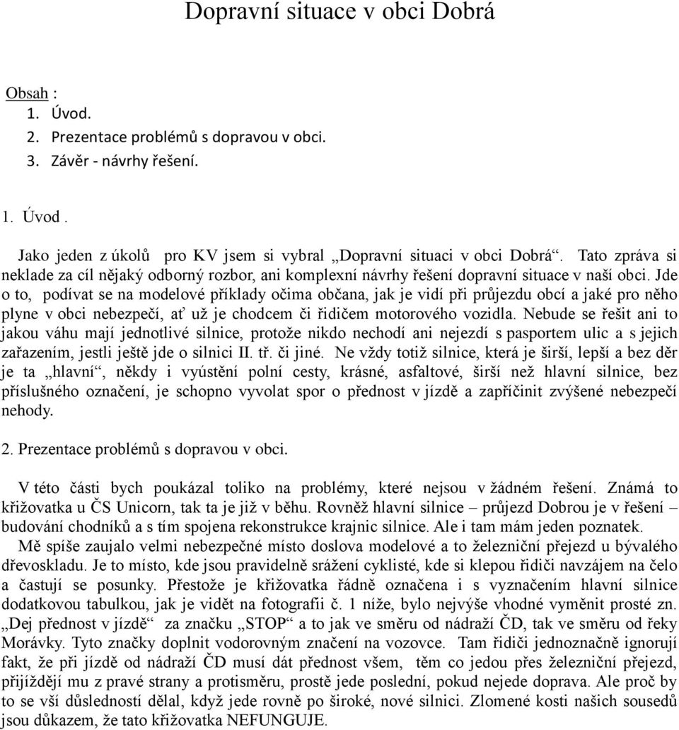 Jde o to, podívat se na modelové příklady očima občana, jak je vidí při průjezdu obcí a jaké pro něho plyne v obci nebezpečí, ať už je chodcem či řidičem motorového vozidla.