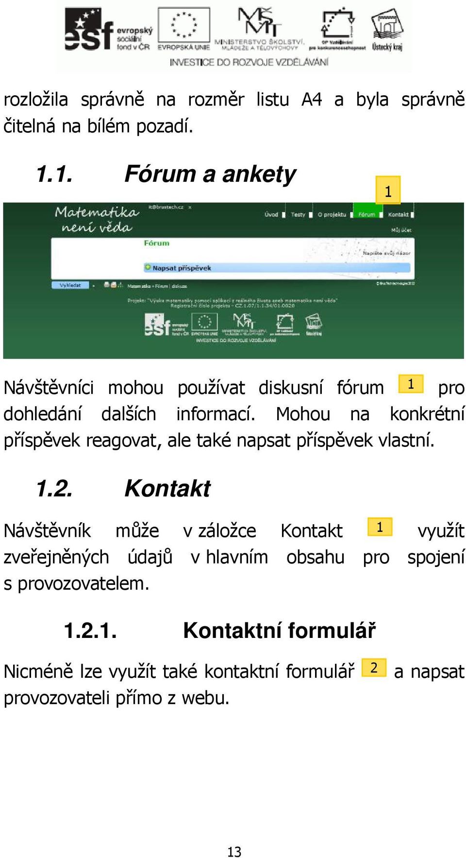 Mohou na konkrétní příspěvek reagovat, ale také napsat příspěvek vlastní..2.